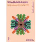 103 activitati de grup. Idei de tratament si strategii practice