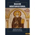 Maxim Mărturisitorul. Biografia unui martir și mărturisitor al lui Hristos