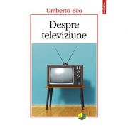 Despre televiziune. Scrieri 1956‑2015 - Umberto Eco