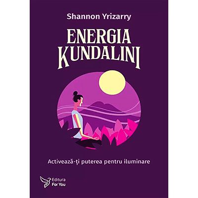 Energia Kundalini. Activează-ţi puterea pentru iluminare